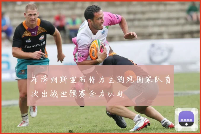 布泽利斯宣布将为立陶宛国家队首次出战世预赛全力以赴