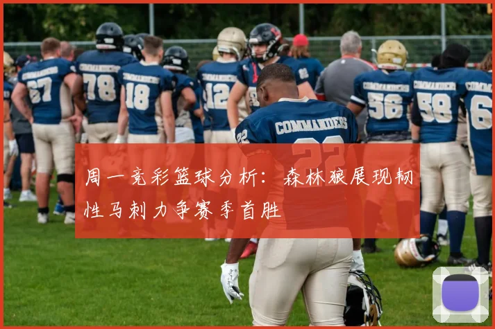 周一竞彩篮球分析：森林狼展现韧性马刺力争赛季首胜