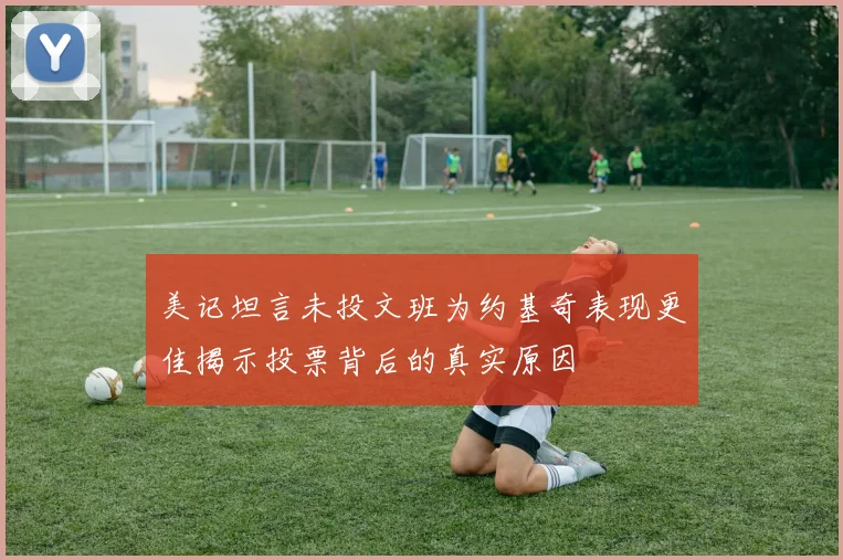 美记坦言未投文班为约基奇表现更佳揭示投票背后的真实原因