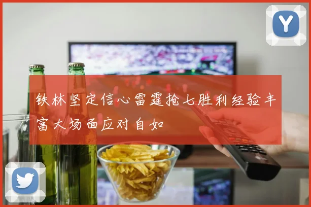 铁林坚定信心雷霆抢七胜利经验丰富大场面应对自如