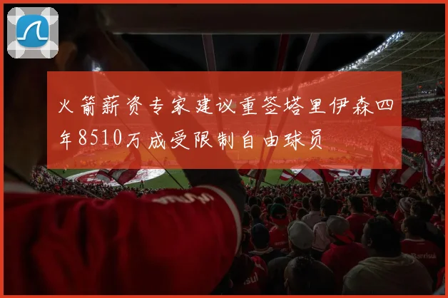 火箭薪资专家建议重签塔里伊森四年8510万成受限制自由球员