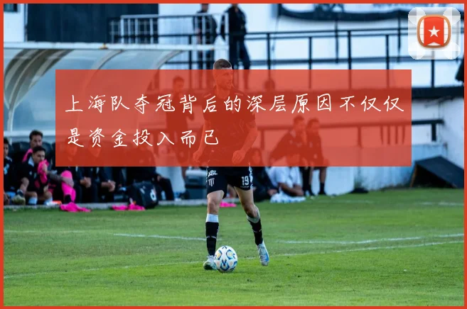 上海队夺冠背后的深层原因不仅仅是资金投入而已