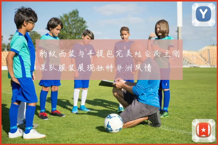 豹纹西装与手提包完美结合民主刚果队服装展现独特非洲风情